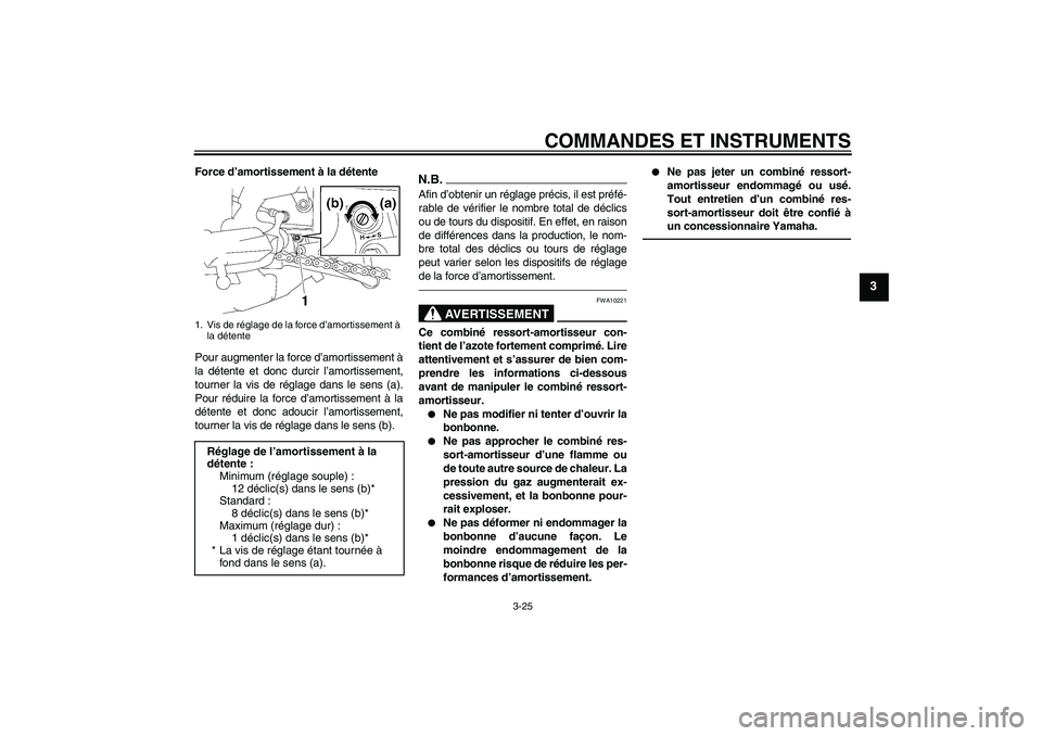 YAMAHA FZ1-N 2010 Notices Demploi (in French) COMMANDES ET INSTRUMENTS
3-25
3
Force d’amortissement à la détente
Pour augmenter la force d’amortissement à
la détente et donc durcir l’amortissement,
tourner la vis de réglage dans le sen YAMAHA FZ1-N 2010 Notices Demploi (in French) COMMANDES ET INSTRUMENTS
3-25
3
Force d’amortissement à la détente
Pour augmenter la force d’amortissement à
la détente et donc durcir l’amortissement,
tourner la vis de réglage dans le sen
