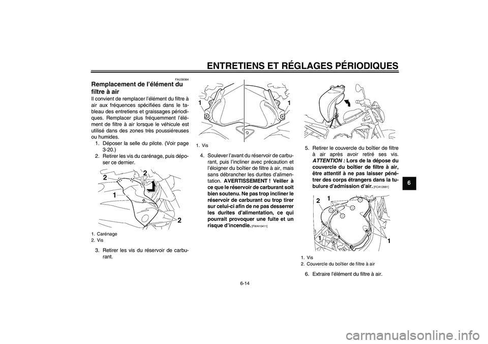YAMAHA FZ1-N 2010 Notices Demploi (in French) ENTRETIENS ET RÉGLAGES PÉRIODIQUES
6-14
6
FAU39364
Remplacement de l’élément du
filtre à air Il convient de remplacer l’élément du filtre à
air aux fréquences spécifiées dans le ta-
bl YAMAHA FZ1-N 2010 Notices Demploi (in French) ENTRETIENS ET RÉGLAGES PÉRIODIQUES
6-14
6
FAU39364
Remplacement de l’élément du
filtre à air Il convient de remplacer l’élément du filtre à
air aux fréquences spécifiées dans le ta-
bl