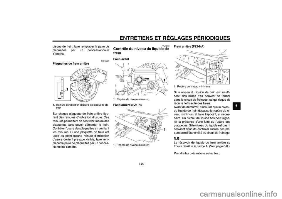 YAMAHA FZ1-N 2010 Notices Demploi (in French) ENTRETIENS ET RÉGLAGES PÉRIODIQUES
6-22
6
disque de frein, faire remplacer la paire de
plaquettes par un concessionnaire
Yamaha.
FAU46291
Plaquettes de frein arrière
Sur chaque plaquette de frein a YAMAHA FZ1-N 2010 Notices Demploi (in French) ENTRETIENS ET RÉGLAGES PÉRIODIQUES
6-22
6
disque de frein, faire remplacer la paire de
plaquettes par un concessionnaire
Yamaha.
FAU46291
Plaquettes de frein arrière
Sur chaque plaquette de frein a