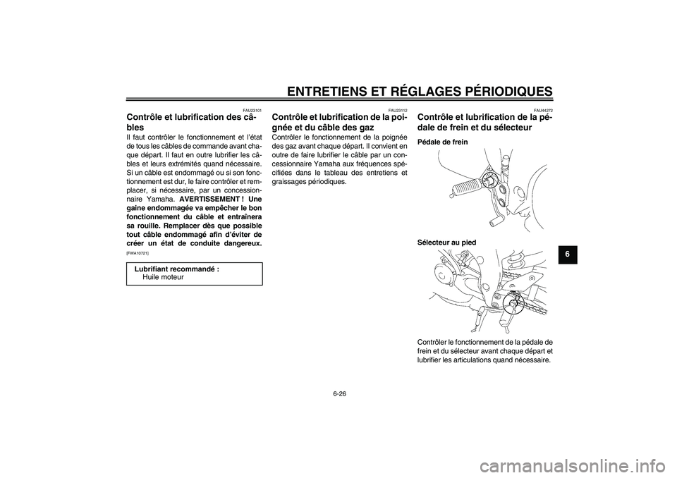YAMAHA FZ1-N 2010 Notices Demploi (in French) ENTRETIENS ET RÉGLAGES PÉRIODIQUES
6-26
6
FAU23101
Contrôle et lubrification des câ-
bles Il faut contrôler le fonctionnement et l’état
de tous les câbles de commande avant cha-
que départ. YAMAHA FZ1-N 2010 Notices Demploi (in French) ENTRETIENS ET RÉGLAGES PÉRIODIQUES
6-26
6
FAU23101
Contrôle et lubrification des câ-
bles Il faut contrôler le fonctionnement et l’état
de tous les câbles de commande avant cha-
que départ.