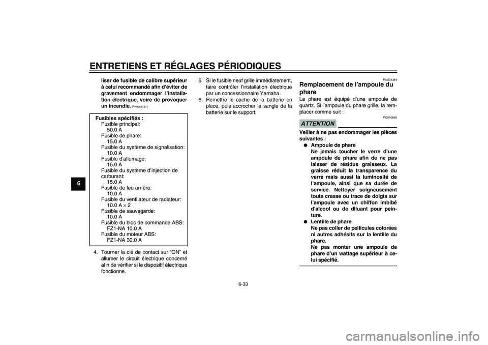YAMAHA FZ1-N 2010 Notices Demploi (in French) ENTRETIENS ET RÉGLAGES PÉRIODIQUES
6-33
6
liser de fusible de calibre supérieur
à celui recommandé afin d’éviter de
gravement endommager l’installa-
tion électrique, voire de provoquer
un i YAMAHA FZ1-N 2010 Notices Demploi (in French) ENTRETIENS ET RÉGLAGES PÉRIODIQUES
6-33
6
liser de fusible de calibre supérieur
à celui recommandé afin d’éviter de
gravement endommager l’installa-
tion électrique, voire de provoquer
un i