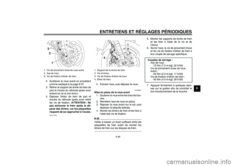 YAMAHA FZ1-N 2010 Notices Demploi (in French) ENTRETIENS ET RÉGLAGES PÉRIODIQUES
6-38
6
2. Surélever la roue avant en procédant
comme expliqué à la page 6-37.
3. Retirer le support de durite de frein de
part et d’autre du véhicule après YAMAHA FZ1-N 2010 Notices Demploi (in French) ENTRETIENS ET RÉGLAGES PÉRIODIQUES
6-38
6
2. Surélever la roue avant en procédant
comme expliqué à la page 6-37.
3. Retirer le support de durite de frein de
part et d’autre du véhicule après