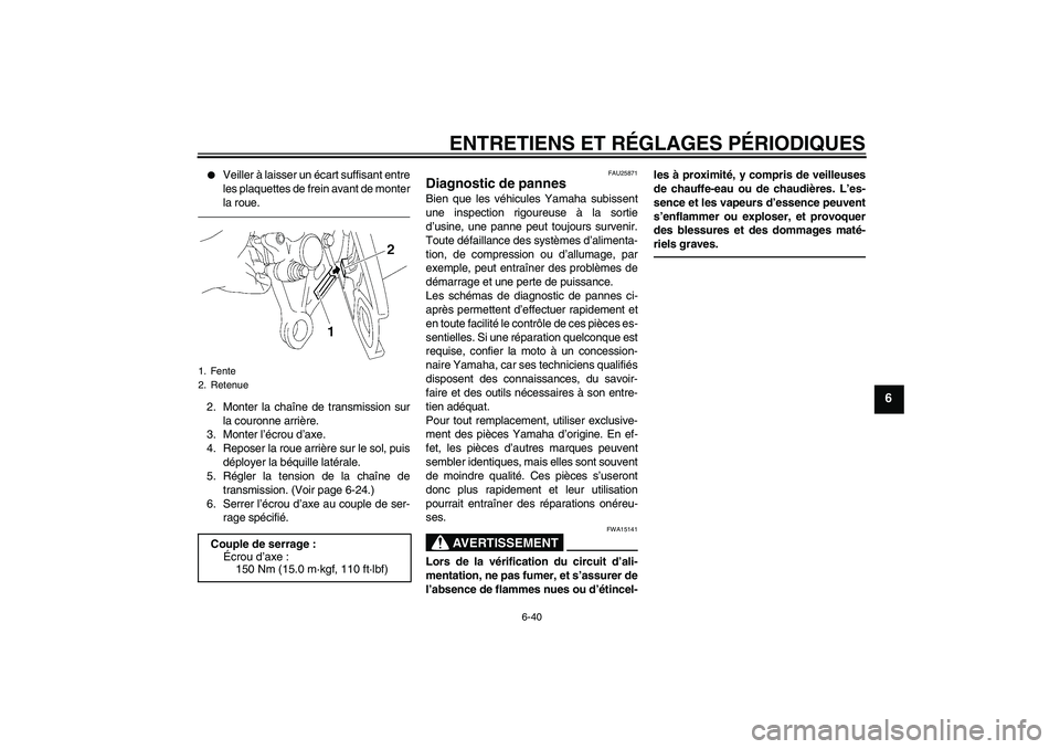 YAMAHA FZ1-N 2010 Notices Demploi (in French) ENTRETIENS ET RÉGLAGES PÉRIODIQUES
6-40
6
Veiller à laisser un écart suffisant entre
les plaquettes de frein avant de monter
la roue.
2. Monter la chaîne de transmission sur
la couronne arrièr YAMAHA FZ1-N 2010 Notices Demploi (in French) ENTRETIENS ET RÉGLAGES PÉRIODIQUES
6-40
6
Veiller à laisser un écart suffisant entre
les plaquettes de frein avant de monter
la roue.
2. Monter la chaîne de transmission sur
la couronne arrièr