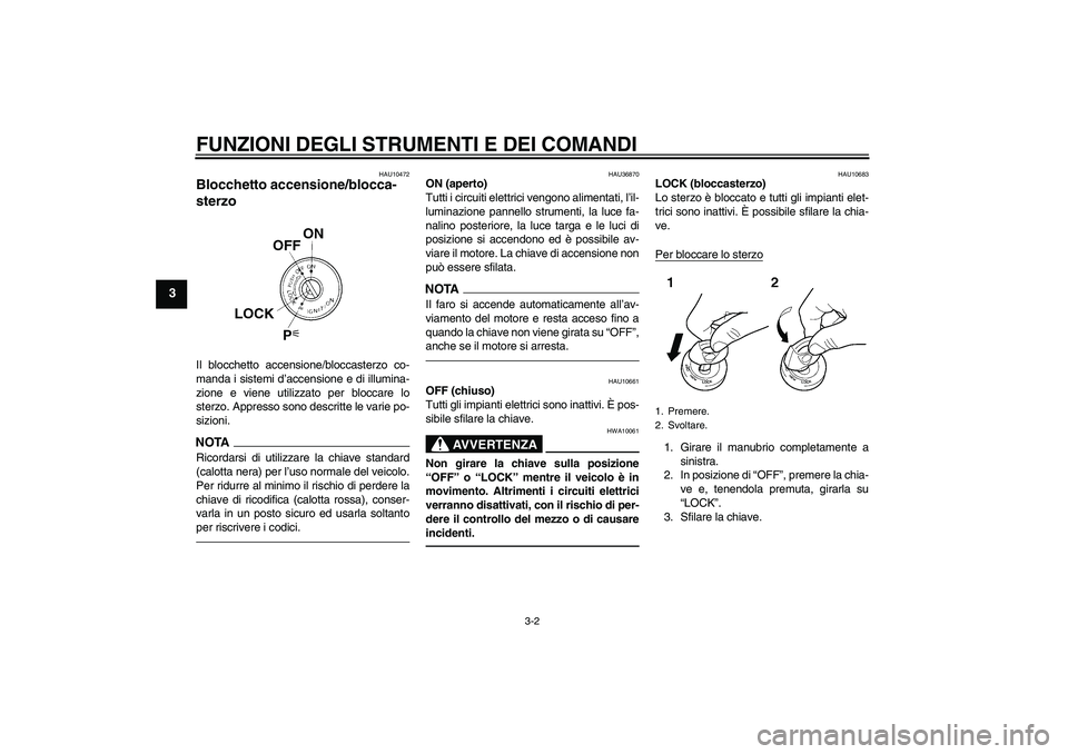 YAMAHA FZ1-N 2010 Manuale duso (in Italian) FUNZIONI DEGLI STRUMENTI E DEI COMANDI
3-2
3
HAU10472
Blocchetto accensione/blocca-
sterzo Il blocchetto accensione/bloccasterzo co-
manda i sistemi d’accensione e di illumina-
zione e viene utilizz YAMAHA FZ1-N 2010 Manuale duso (in Italian) FUNZIONI DEGLI STRUMENTI E DEI COMANDI
3-2
3
HAU10472
Blocchetto accensione/blocca-
sterzo Il blocchetto accensione/bloccasterzo co-
manda i sistemi d’accensione e di illumina-
zione e viene utilizz