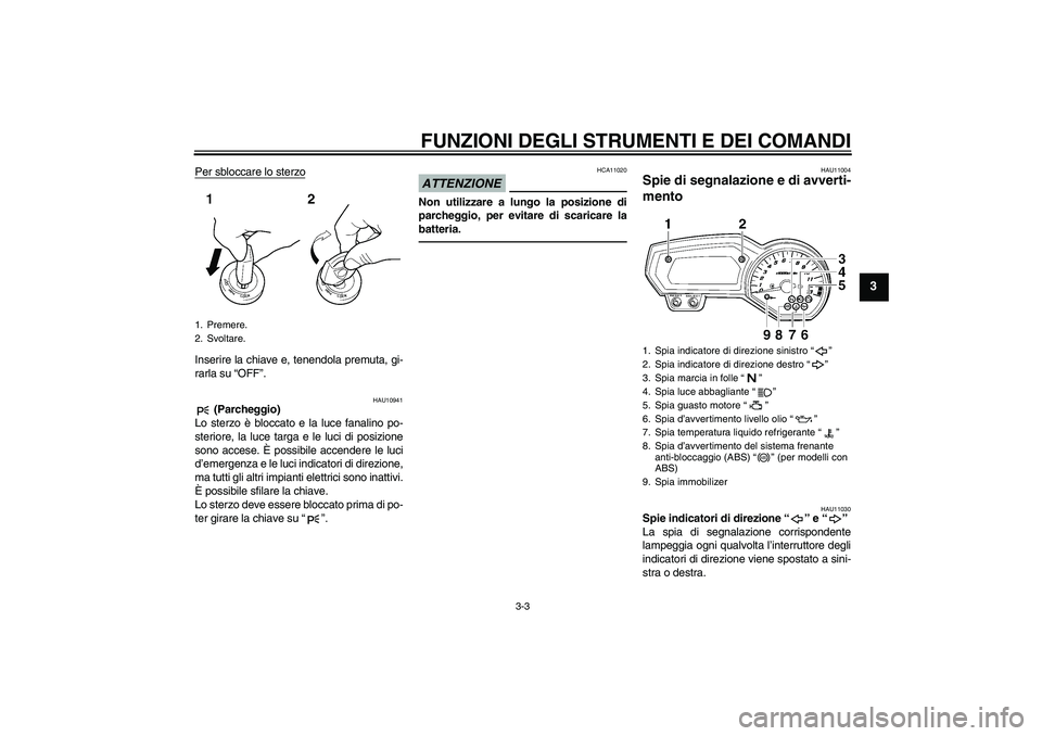 YAMAHA FZ1-N 2010 Manuale duso (in Italian) FUNZIONI DEGLI STRUMENTI E DEI COMANDI
3-3
3
Per sbloccare lo sterzoInserire la chiave e, tenendola premuta, gi-
rarla su “OFF”.
HAU10941
(Parcheggio)
Lo sterzo è bloccato e la luce fanalino po- YAMAHA FZ1-N 2010 Manuale duso (in Italian) FUNZIONI DEGLI STRUMENTI E DEI COMANDI
3-3
3
Per sbloccare lo sterzoInserire la chiave e, tenendola premuta, gi-
rarla su “OFF”.
HAU10941
(Parcheggio)
Lo sterzo è bloccato e la luce fanalino po-