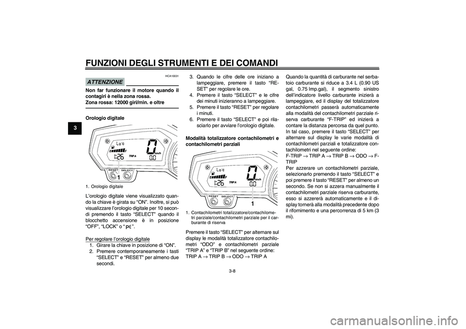 YAMAHA FZ1-N 2010 Manuale duso (in Italian) FUNZIONI DEGLI STRUMENTI E DEI COMANDI
3-8
3
ATTENZIONE
HCA10031
Non far funzionare il motore quando il
contagiri è nella zona rossa.
Zona rossa: 12000 giri/min. e oltreOrologio digitale
L’orologio YAMAHA FZ1-N 2010 Manuale duso (in Italian) FUNZIONI DEGLI STRUMENTI E DEI COMANDI
3-8
3
ATTENZIONE
HCA10031
Non far funzionare il motore quando il
contagiri è nella zona rossa.
Zona rossa: 12000 giri/min. e oltreOrologio digitale
L’orologio