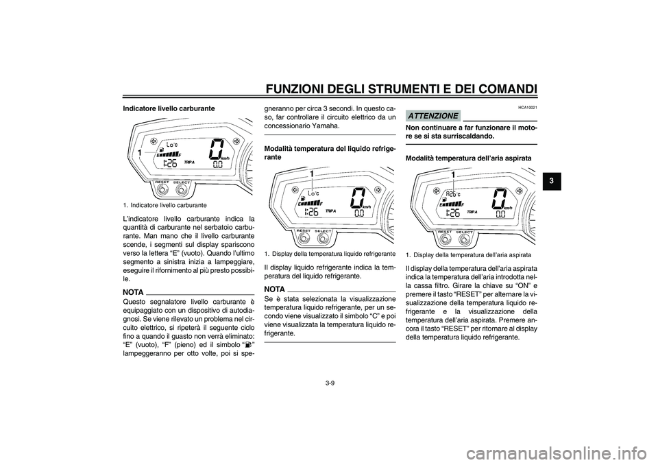 YAMAHA FZ1-N 2010 Manuale duso (in Italian) FUNZIONI DEGLI STRUMENTI E DEI COMANDI
3-9
3
Indicatore livello carburante
L’indicatore livello carburante indica la
quantità di carburante nel serbatoio carbu-
rante. Man mano che il livello carbu YAMAHA FZ1-N 2010 Manuale duso (in Italian) FUNZIONI DEGLI STRUMENTI E DEI COMANDI
3-9
3
Indicatore livello carburante
L’indicatore livello carburante indica la
quantità di carburante nel serbatoio carbu-
rante. Man mano che il livello carbu