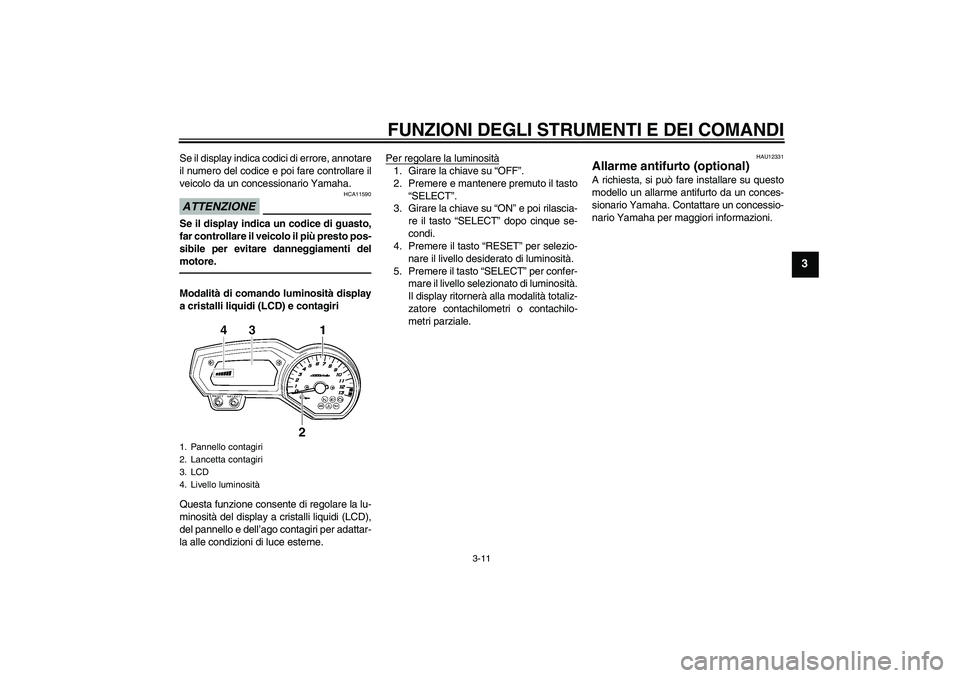 YAMAHA FZ1-N 2010 Manuale duso (in Italian) FUNZIONI DEGLI STRUMENTI E DEI COMANDI
3-11
3
Se il display indica codici di errore, annotare
il numero del codice e poi fare controllare il
veicolo da un concessionario Yamaha.ATTENZIONE
HCA11590
Se YAMAHA FZ1-N 2010 Manuale duso (in Italian) FUNZIONI DEGLI STRUMENTI E DEI COMANDI
3-11
3
Se il display indica codici di errore, annotare
il numero del codice e poi fare controllare il
veicolo da un concessionario Yamaha.ATTENZIONE
HCA11590
Se