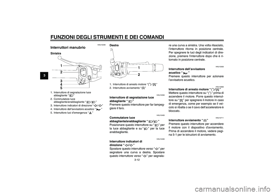 YAMAHA FZ1-N 2010 Manuale duso (in Italian) FUNZIONI DEGLI STRUMENTI E DEI COMANDI
3-12
3
HAU12348
Interruttori manubrio SinistraDestra
HAU12350
Interruttore di segnalazione luce
abbagliante“”
Premere questo interruttore per far lampeg-
g YAMAHA FZ1-N 2010 Manuale duso (in Italian) FUNZIONI DEGLI STRUMENTI E DEI COMANDI
3-12
3
HAU12348
Interruttori manubrio SinistraDestra
HAU12350
Interruttore di segnalazione luce
abbagliante“”
Premere questo interruttore per far lampeg-
g