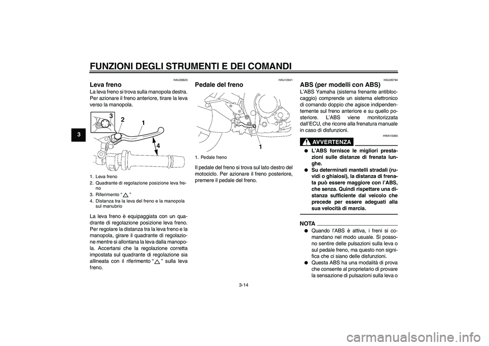 YAMAHA FZ1-N 2010 Manuale duso (in Italian) FUNZIONI DEGLI STRUMENTI E DEI COMANDI
3-14
3
HAU26823
Leva freno La leva freno si trova sulla manopola destra.
Per azionare il freno anteriore, tirare la leva
verso la manopola.
La leva freno è equi YAMAHA FZ1-N 2010 Manuale duso (in Italian) FUNZIONI DEGLI STRUMENTI E DEI COMANDI
3-14
3
HAU26823
Leva freno La leva freno si trova sulla manopola destra.
Per azionare il freno anteriore, tirare la leva
verso la manopola.
La leva freno è equi