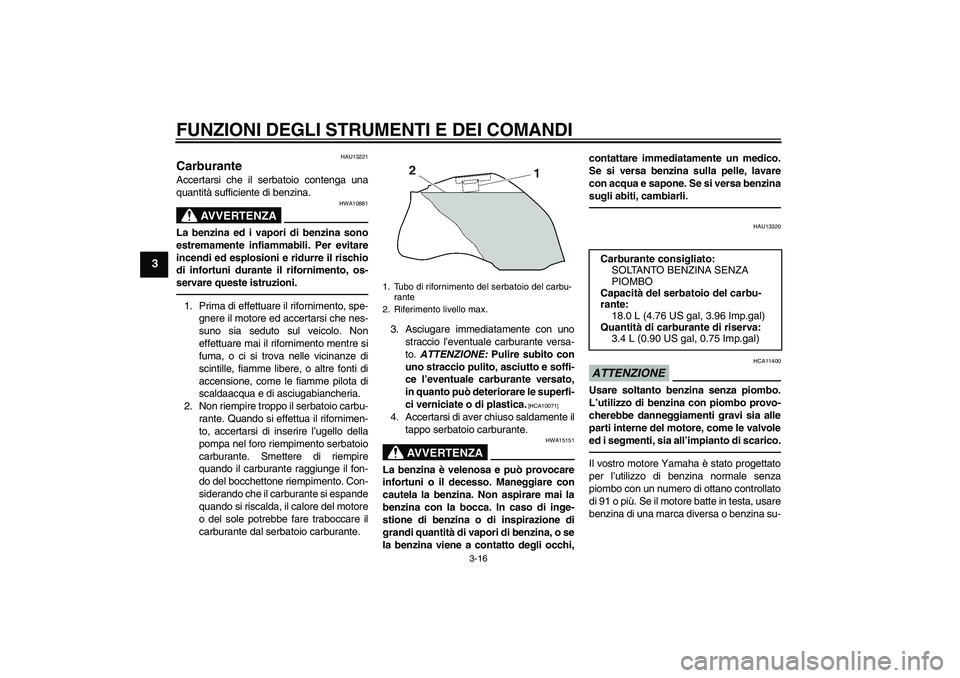 YAMAHA FZ1-N 2010 Manuale duso (in Italian) FUNZIONI DEGLI STRUMENTI E DEI COMANDI
3-16
3
HAU13221
Carburante Accertarsi che il serbatoio contenga una
quantità sufficiente di benzina.
AVVERTENZA
HWA10881
La benzina ed i vapori di benzina sono
YAMAHA FZ1-N 2010 Manuale duso (in Italian) FUNZIONI DEGLI STRUMENTI E DEI COMANDI
3-16
3
HAU13221
Carburante Accertarsi che il serbatoio contenga una
quantità sufficiente di benzina.
AVVERTENZA
HWA10881
La benzina ed i vapori di benzina sono