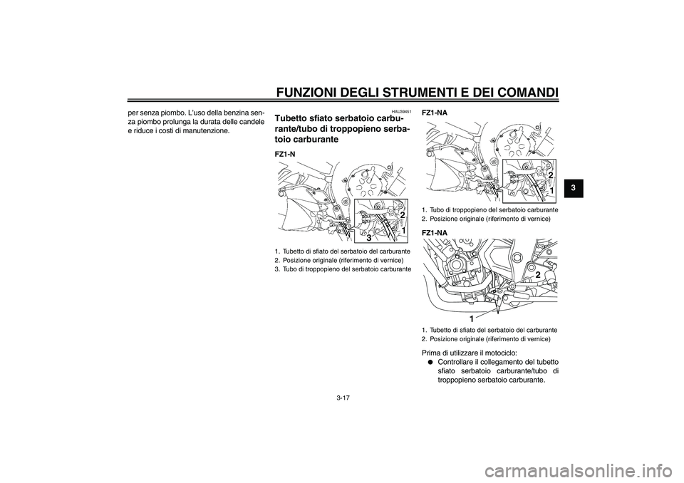 YAMAHA FZ1-N 2010  Manuale duso (in Italian) FUNZIONI DEGLI STRUMENTI E DEI COMANDI
3-17
3
per senza piombo. L’uso della benzina sen-
za piombo prolunga la durata delle candele
e riduce i costi di manutenzione.
HAU39451
Tubetto sfiato serbatoi