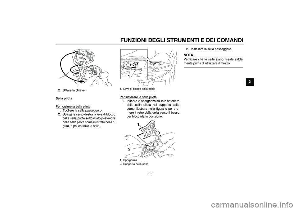 YAMAHA FZ1-N 2010  Manuale duso (in Italian) FUNZIONI DEGLI STRUMENTI E DEI COMANDI
3-19
3
2. Sfilare la chiave.
Sella pilota
Per togliere la sella pilota1. Togliere la sella passeggero.
2. Spingere verso destra la leva di blocco
della sella pil