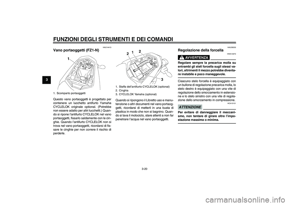 YAMAHA FZ1-N 2010 Manuale duso (in Italian) FUNZIONI DEGLI STRUMENTI E DEI COMANDI
3-20
3
HAU14413
Vano portaoggetti (FZ1-N)Questo vano portaoggetti è progettato per
contenere un lucchetto antifurto Yamaha
CYCLELOK originale optional. (Potrebb YAMAHA FZ1-N 2010 Manuale duso (in Italian) FUNZIONI DEGLI STRUMENTI E DEI COMANDI
3-20
3
HAU14413
Vano portaoggetti (FZ1-N)Questo vano portaoggetti è progettato per
contenere un lucchetto antifurto Yamaha
CYCLELOK originale optional. (Potrebb