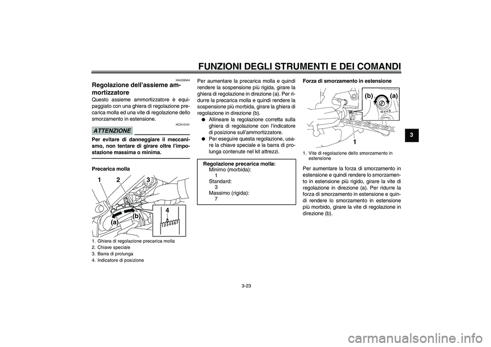 YAMAHA FZ1-N 2010 Manuale duso (in Italian) FUNZIONI DEGLI STRUMENTI E DEI COMANDI
3-23
3
HAU39344
Regolazione dell’assieme am-
mortizzatore Questo assieme ammortizzatore è equi-
paggiato con una ghiera di regolazione pre-
carica molla ed un YAMAHA FZ1-N 2010 Manuale duso (in Italian) FUNZIONI DEGLI STRUMENTI E DEI COMANDI
3-23
3
HAU39344
Regolazione dell’assieme am-
mortizzatore Questo assieme ammortizzatore è equi-
paggiato con una ghiera di regolazione pre-
carica molla ed un