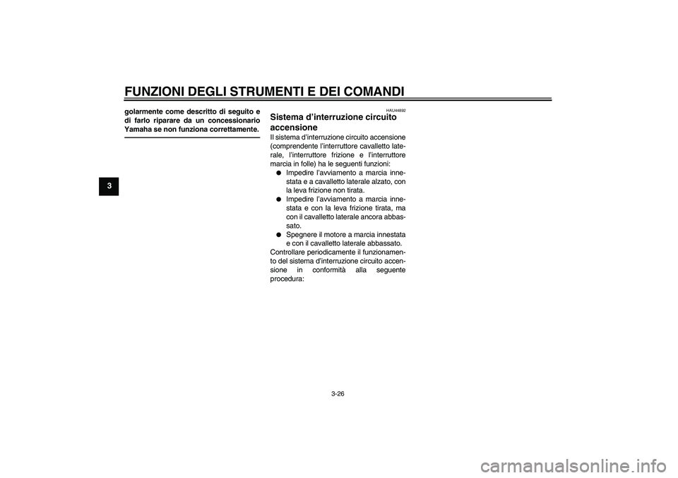 YAMAHA FZ1-N 2010  Manuale duso (in Italian) FUNZIONI DEGLI STRUMENTI E DEI COMANDI
3-26
3
golarmente come descritto di seguito e
di farlo riparare da un concessionario
Yamaha se non funziona correttamente.
HAU44892
Sistema d’interruzione circ