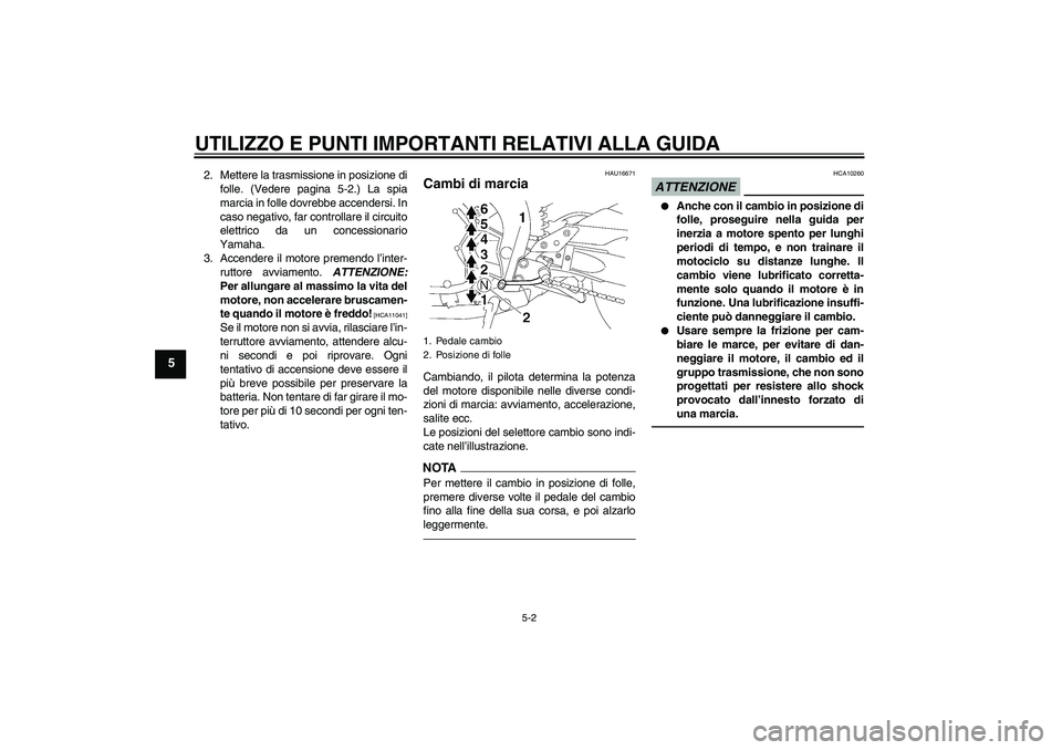 YAMAHA FZ1-N 2010 Manuale duso (in Italian) UTILIZZO E PUNTI IMPORTANTI RELATIVI ALLA GUIDA
5-2
5
2. Mettere la trasmissione in posizione di
folle. (Vedere pagina 5-2.) La spia
marcia in folle dovrebbe accendersi. In
caso negativo, far controll YAMAHA FZ1-N 2010 Manuale duso (in Italian) UTILIZZO E PUNTI IMPORTANTI RELATIVI ALLA GUIDA
5-2
5
2. Mettere la trasmissione in posizione di
folle. (Vedere pagina 5-2.) La spia
marcia in folle dovrebbe accendersi. In
caso negativo, far controll