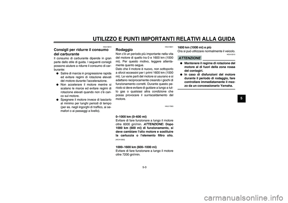 YAMAHA FZ1-N 2010 Manuale duso (in Italian) UTILIZZO E PUNTI IMPORTANTI RELATIVI ALLA GUIDA
5-3
5
HAU16810
Consigli per ridurre il consumo
del carburante Il consumo di carburante dipende in gran
parte dallo stile di guida. I seguenti consigli
YAMAHA FZ1-N 2010 Manuale duso (in Italian) UTILIZZO E PUNTI IMPORTANTI RELATIVI ALLA GUIDA
5-3
5
HAU16810
Consigli per ridurre il consumo
del carburante Il consumo di carburante dipende in gran
parte dallo stile di guida. I seguenti consigli