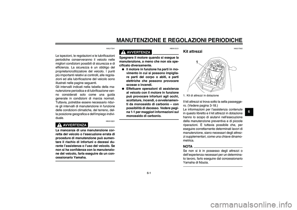 YAMAHA FZ1-N 2010 Manuale duso (in Italian) MANUTENZIONE E REGOLAZIONI PERIODICHE
6-1
6
HAU17241
Le ispezioni, le regolazioni e le lubrificazioni
periodiche conserveranno il veicolo nelle
migliori condizioni possibili di sicurezza e di
efficien YAMAHA FZ1-N 2010 Manuale duso (in Italian) MANUTENZIONE E REGOLAZIONI PERIODICHE
6-1
6
HAU17241
Le ispezioni, le regolazioni e le lubrificazioni
periodiche conserveranno il veicolo nelle
migliori condizioni possibili di sicurezza e di
efficien