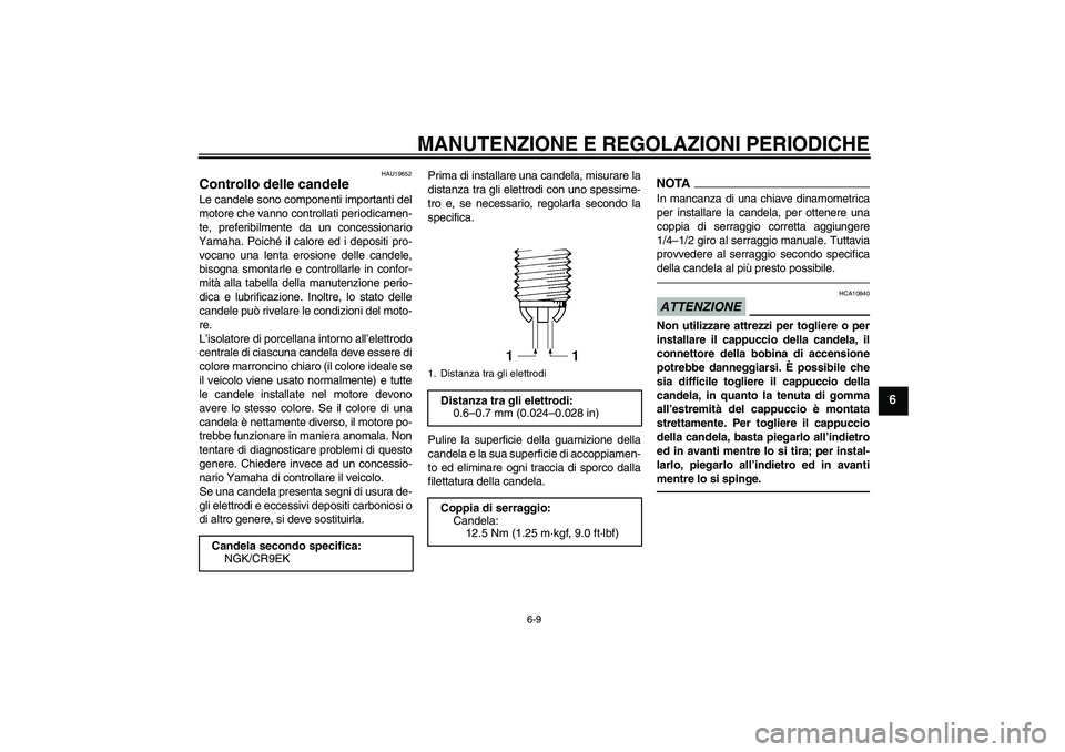 YAMAHA FZ1-N 2010 Manuale duso (in Italian) MANUTENZIONE E REGOLAZIONI PERIODICHE
6-9
6
HAU19652
Controllo delle candele Le candele sono componenti importanti del
motore che vanno controllati periodicamen-
te, preferibilmente da un concessionar YAMAHA FZ1-N 2010 Manuale duso (in Italian) MANUTENZIONE E REGOLAZIONI PERIODICHE
6-9
6
HAU19652
Controllo delle candele Le candele sono componenti importanti del
motore che vanno controllati periodicamen-
te, preferibilmente da un concessionar