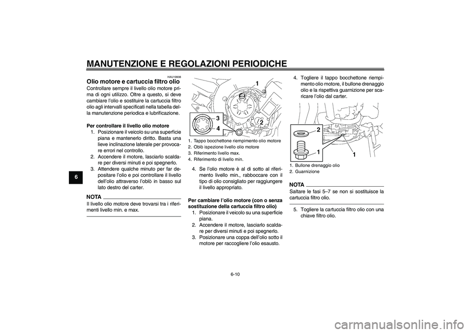 YAMAHA FZ1-N 2010 Manuale duso (in Italian) MANUTENZIONE E REGOLAZIONI PERIODICHE
6-10
6
HAU19908
Olio motore e cartuccia filtro olio Controllare sempre il livello olio motore pri-
ma di ogni utilizzo. Oltre a questo, si deve
cambiare l’olio YAMAHA FZ1-N 2010 Manuale duso (in Italian) MANUTENZIONE E REGOLAZIONI PERIODICHE
6-10
6
HAU19908
Olio motore e cartuccia filtro olio Controllare sempre il livello olio motore pri-
ma di ogni utilizzo. Oltre a questo, si deve
cambiare l’olio