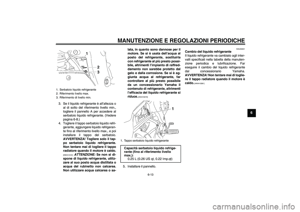 YAMAHA FZ1-N 2010 Manuale duso (in Italian) MANUTENZIONE E REGOLAZIONI PERIODICHE
6-13
6
3. Se il liquido refrigerante è all’altezza o
al di sotto del riferimento livello min.,
togliere il pannello A per accedere al
serbatoio liquido refrige YAMAHA FZ1-N 2010 Manuale duso (in Italian) MANUTENZIONE E REGOLAZIONI PERIODICHE
6-13
6
3. Se il liquido refrigerante è all’altezza o
al di sotto del riferimento livello min.,
togliere il pannello A per accedere al
serbatoio liquido refrige