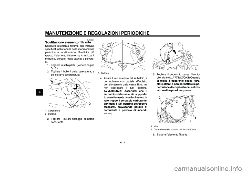 YAMAHA FZ1-N 2010 Manuale duso (in Italian) MANUTENZIONE E REGOLAZIONI PERIODICHE
6-14
6
HAU39364
Sostituzione elemento filtrante Sostituire l’elemento filtrante agli intervalli
specificati nella tabella della manutenzione
periodica e lubrifi YAMAHA FZ1-N 2010 Manuale duso (in Italian) MANUTENZIONE E REGOLAZIONI PERIODICHE
6-14
6
HAU39364
Sostituzione elemento filtrante Sostituire l’elemento filtrante agli intervalli
specificati nella tabella della manutenzione
periodica e lubrifi