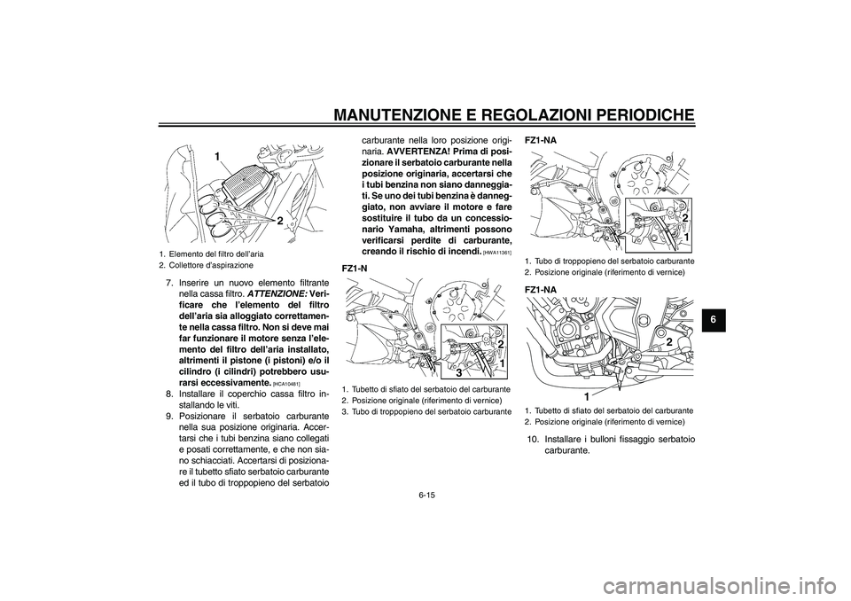 YAMAHA FZ1-N 2010 Manuale duso (in Italian) MANUTENZIONE E REGOLAZIONI PERIODICHE
6-15
6
7. Inserire un nuovo elemento filtrante
nella cassa filtro. ATTENZIONE: Veri-
ficare che l’elemento del filtro
dell’aria sia alloggiato correttamen-
te YAMAHA FZ1-N 2010 Manuale duso (in Italian) MANUTENZIONE E REGOLAZIONI PERIODICHE
6-15
6
7. Inserire un nuovo elemento filtrante
nella cassa filtro. ATTENZIONE: Veri-
ficare che l’elemento del filtro
dell’aria sia alloggiato correttamen-
te