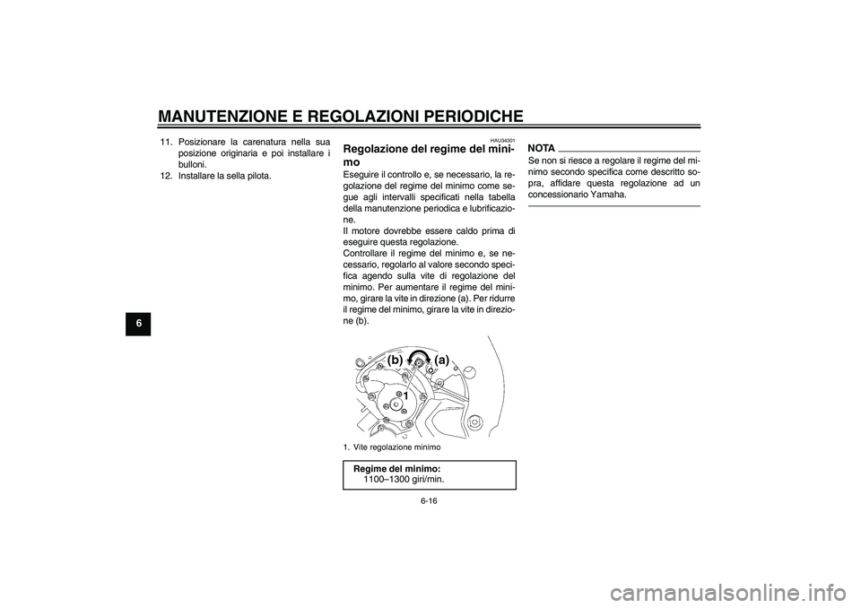 YAMAHA FZ1-N 2010 Manuale duso (in Italian) MANUTENZIONE E REGOLAZIONI PERIODICHE
6-16
6
11. Posizionare la carenatura nella sua
posizione originaria e poi installare i
bulloni.
12. Installare la sella pilota.
HAU34301
Regolazione del regime de YAMAHA FZ1-N 2010 Manuale duso (in Italian) MANUTENZIONE E REGOLAZIONI PERIODICHE
6-16
6
11. Posizionare la carenatura nella sua
posizione originaria e poi installare i
bulloni.
12. Installare la sella pilota.
HAU34301
Regolazione del regime de