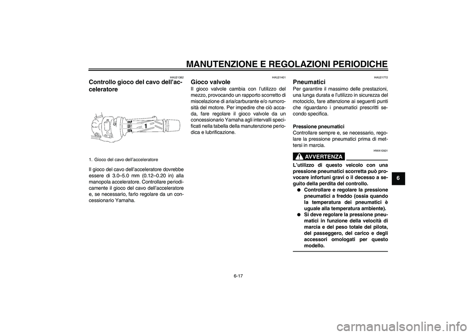 YAMAHA FZ1-N 2010 Manuale duso (in Italian) MANUTENZIONE E REGOLAZIONI PERIODICHE
6-17
6
HAU21382
Controllo gioco del cavo dell’ac-
celeratore Il gioco del cavo dell’acceleratore dovrebbe
essere di 3.0–5.0 mm (0.12–0.20 in) alla
manopol YAMAHA FZ1-N 2010 Manuale duso (in Italian) MANUTENZIONE E REGOLAZIONI PERIODICHE
6-17
6
HAU21382
Controllo gioco del cavo dell’ac-
celeratore Il gioco del cavo dell’acceleratore dovrebbe
essere di 3.0–5.0 mm (0.12–0.20 in) alla
manopol