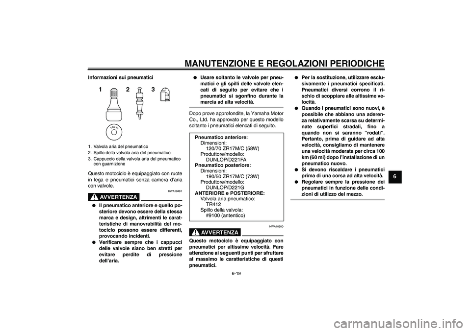YAMAHA FZ1-N 2010 Manuale duso (in Italian) MANUTENZIONE E REGOLAZIONI PERIODICHE
6-19
6
Informazioni sui pneumatici
Questo motociclo è equipaggiato con ruote
in lega e pneumatici senza camera d’aria
con valvole.
AVVERTENZA
HWA10481
Il pne YAMAHA FZ1-N 2010 Manuale duso (in Italian) MANUTENZIONE E REGOLAZIONI PERIODICHE
6-19
6
Informazioni sui pneumatici
Questo motociclo è equipaggiato con ruote
in lega e pneumatici senza camera d’aria
con valvole.
AVVERTENZA
HWA10481
Il pne