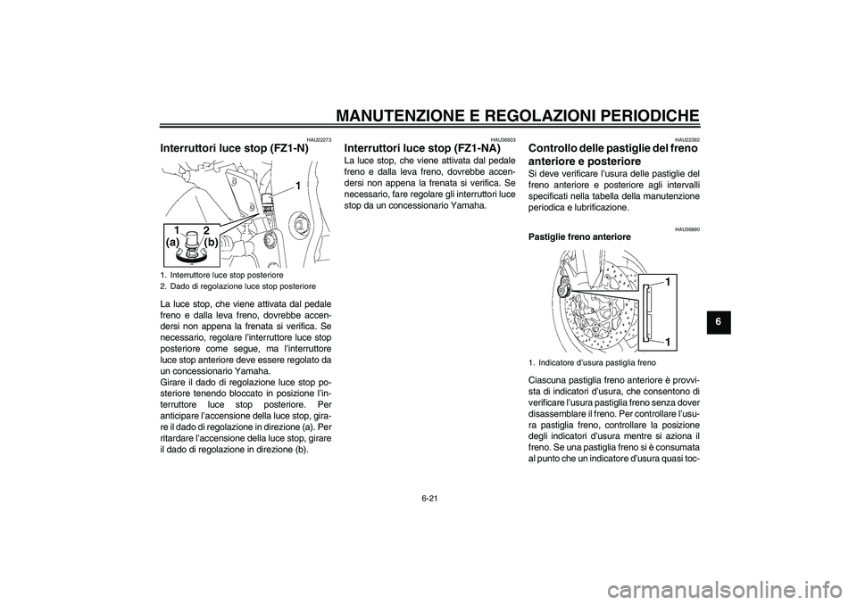 YAMAHA FZ1-N 2010 Manuale duso (in Italian) MANUTENZIONE E REGOLAZIONI PERIODICHE
6-21
6
HAU22273
Interruttori luce stop (FZ1-N)La luce stop, che viene attivata dal pedale
freno e dalla leva freno, dovrebbe accen-
dersi non appena la frenata si YAMAHA FZ1-N 2010 Manuale duso (in Italian) MANUTENZIONE E REGOLAZIONI PERIODICHE
6-21
6
HAU22273
Interruttori luce stop (FZ1-N)La luce stop, che viene attivata dal pedale
freno e dalla leva freno, dovrebbe accen-
dersi non appena la frenata si