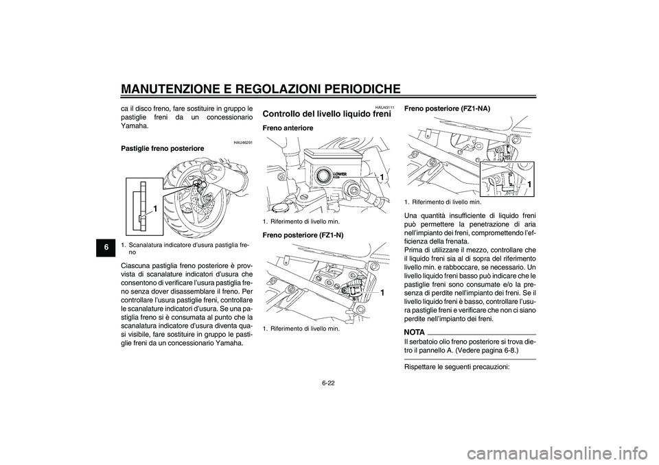 YAMAHA FZ1-N 2010 Manuale duso (in Italian) MANUTENZIONE E REGOLAZIONI PERIODICHE
6-22
6
ca il disco freno, fare sostituire in gruppo le
pastiglie freni da un concessionario
Yamaha.
HAU46291
Pastiglie freno posteriore
Ciascuna pastiglia freno p YAMAHA FZ1-N 2010 Manuale duso (in Italian) MANUTENZIONE E REGOLAZIONI PERIODICHE
6-22
6
ca il disco freno, fare sostituire in gruppo le
pastiglie freni da un concessionario
Yamaha.
HAU46291
Pastiglie freno posteriore
Ciascuna pastiglia freno p