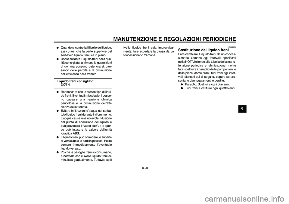YAMAHA FZ1-N 2010 Manuale duso (in Italian) MANUTENZIONE E REGOLAZIONI PERIODICHE
6-23
6
Quando si controlla il livello del liquido,
assicurarsi che la parte superiore del
serbatoio liquido freni sia in piano.
Usare soltanto il liquido fren YAMAHA FZ1-N 2010 Manuale duso (in Italian) MANUTENZIONE E REGOLAZIONI PERIODICHE
6-23
6
Quando si controlla il livello del liquido,
assicurarsi che la parte superiore del
serbatoio liquido freni sia in piano.
Usare soltanto il liquido fren