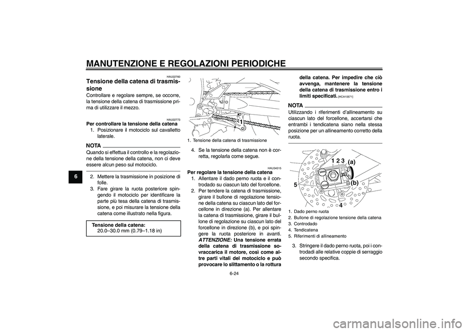 YAMAHA FZ1-N 2010 Manuale duso (in Italian) MANUTENZIONE E REGOLAZIONI PERIODICHE
6-24
6
HAU22760
Tensione della catena di trasmis-
sione Controllare e regolare sempre, se occorre,
la tensione della catena di trasmissione pri-
ma di utilizzare YAMAHA FZ1-N 2010 Manuale duso (in Italian) MANUTENZIONE E REGOLAZIONI PERIODICHE
6-24
6
HAU22760
Tensione della catena di trasmis-
sione Controllare e regolare sempre, se occorre,
la tensione della catena di trasmissione pri-
ma di utilizzare