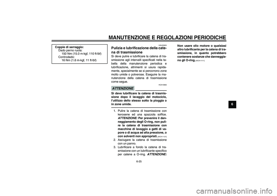 YAMAHA FZ1-N 2010 Manuale duso (in Italian) MANUTENZIONE E REGOLAZIONI PERIODICHE
6-25
6
HAU23025
Pulizia e lubrificazione della cate-
na di trasmissione Si deve pulire e lubrificare la catena di tra-
smissione agli intervalli specificati nella YAMAHA FZ1-N 2010 Manuale duso (in Italian) MANUTENZIONE E REGOLAZIONI PERIODICHE
6-25
6
HAU23025
Pulizia e lubrificazione della cate-
na di trasmissione Si deve pulire e lubrificare la catena di tra-
smissione agli intervalli specificati nella