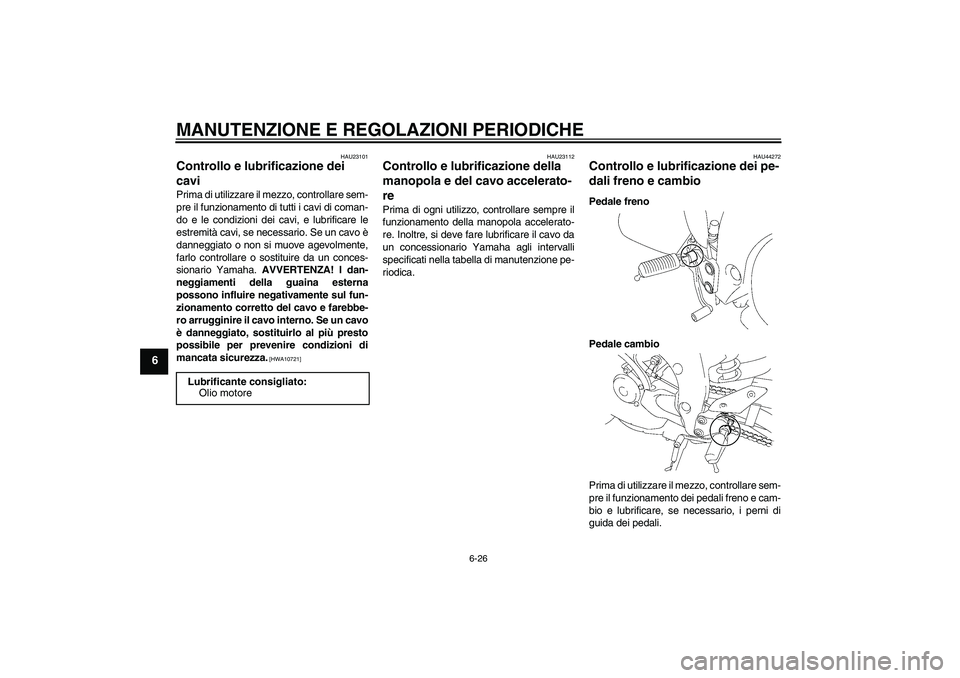 YAMAHA FZ1-N 2010 Manuale duso (in Italian) MANUTENZIONE E REGOLAZIONI PERIODICHE
6-26
6
HAU23101
Controllo e lubrificazione dei
cavi Prima di utilizzare il mezzo, controllare sem-
pre il funzionamento di tutti i cavi di coman-
do e le condizi YAMAHA FZ1-N 2010 Manuale duso (in Italian) MANUTENZIONE E REGOLAZIONI PERIODICHE
6-26
6
HAU23101
Controllo e lubrificazione dei
cavi Prima di utilizzare il mezzo, controllare sem-
pre il funzionamento di tutti i cavi di coman-
do e le condizi