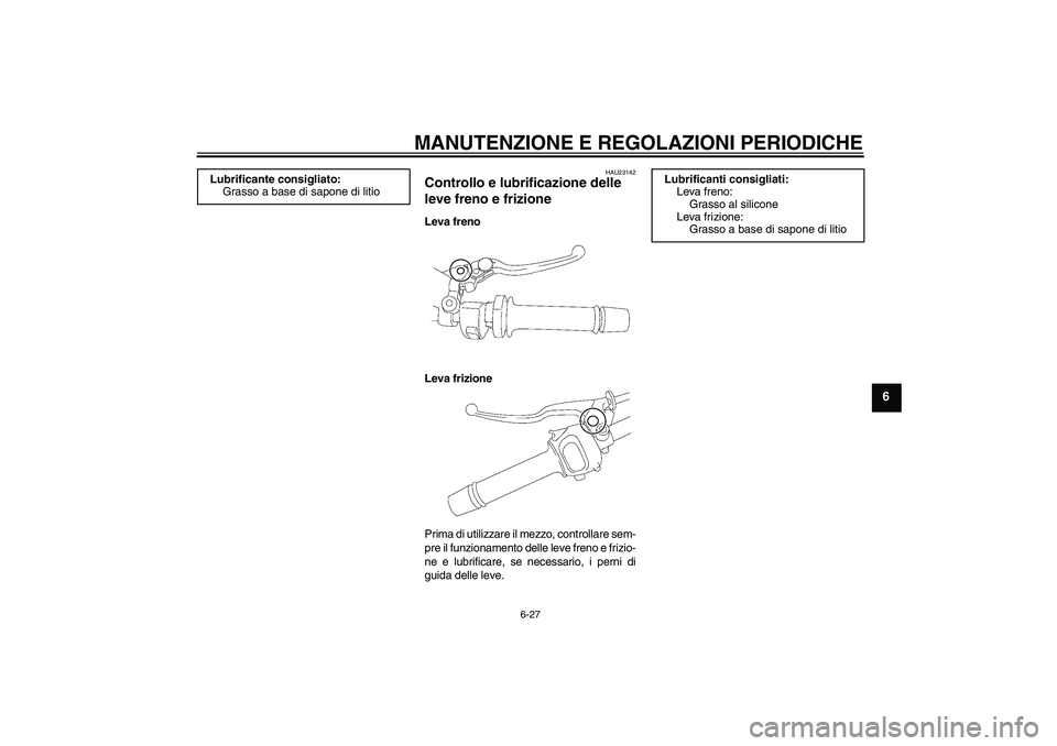 YAMAHA FZ1-N 2010  Manuale duso (in Italian) MANUTENZIONE E REGOLAZIONI PERIODICHE
6-27
6
HAU23142
Controllo e lubrificazione delle 
leve freno e frizione Leva freno
Leva frizione
Prima di utilizzare il mezzo, controllare sem-
pre il funzionamen