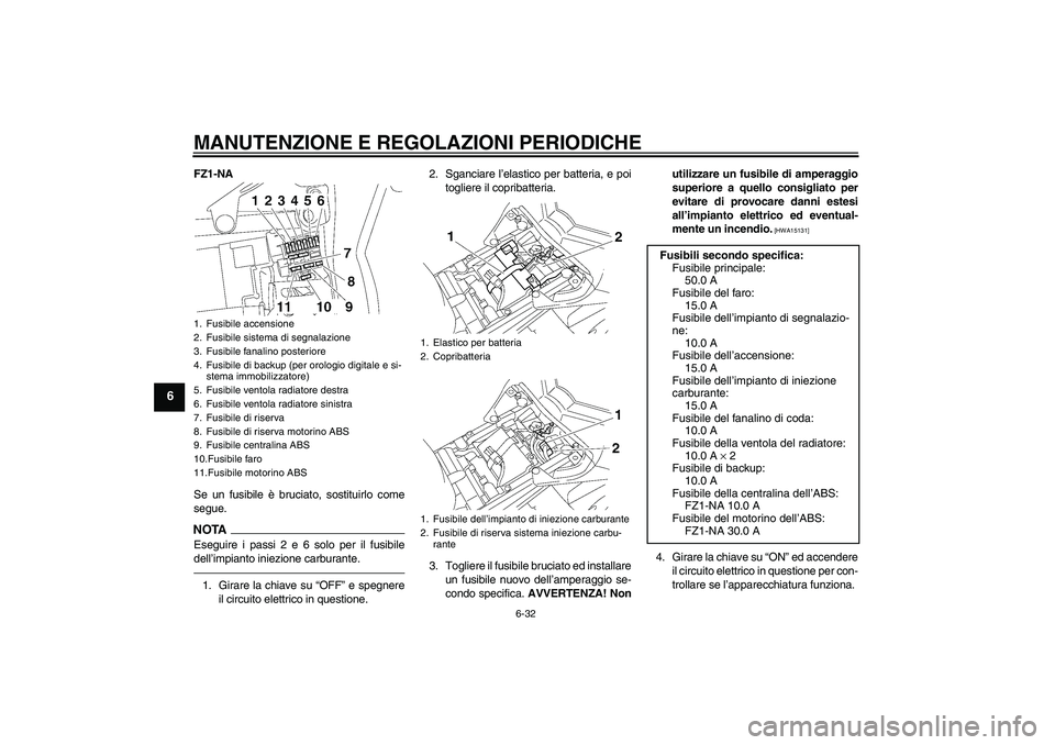 YAMAHA FZ1-N 2010 Manuale duso (in Italian) MANUTENZIONE E REGOLAZIONI PERIODICHE
6-32
6
FZ1-NA
Se un fusibile è bruciato, sostituirlo come
segue.NOTAEseguire i passi 2 e 6 solo per il fusibile
dell’impianto iniezione carburante.1. Girare la YAMAHA FZ1-N 2010 Manuale duso (in Italian) MANUTENZIONE E REGOLAZIONI PERIODICHE
6-32
6
FZ1-NA
Se un fusibile è bruciato, sostituirlo come
segue.NOTAEseguire i passi 2 e 6 solo per il fusibile
dell’impianto iniezione carburante.1. Girare la