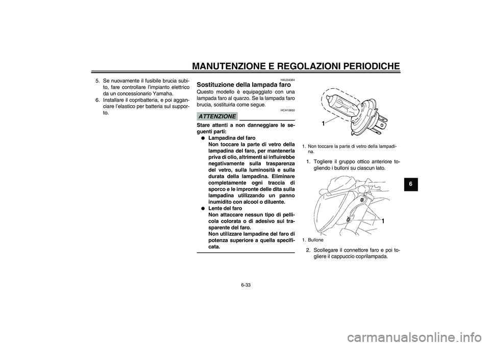 YAMAHA FZ1-N 2010 Manuale duso (in Italian) MANUTENZIONE E REGOLAZIONI PERIODICHE
6-33
6
5. Se nuovamente il fusibile brucia subi-
to, fare controllare l’impianto elettrico
da un concessionario Yamaha.
6. Installare il copribatteria, e poi ag YAMAHA FZ1-N 2010 Manuale duso (in Italian) MANUTENZIONE E REGOLAZIONI PERIODICHE
6-33
6
5. Se nuovamente il fusibile brucia subi-
to, fare controllare l’impianto elettrico
da un concessionario Yamaha.
6. Installare il copribatteria, e poi ag