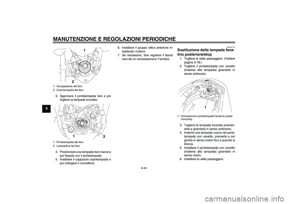 YAMAHA FZ1-N 2010 Manuale duso (in Italian) MANUTENZIONE E REGOLAZIONI PERIODICHE
6-34
6
3. Sganciare il portalampada faro e poi
togliere la lampada bruciata.
4. Posizionare una lampada faro nuova e
poi fissarla con il portalampada.
5. Installa YAMAHA FZ1-N 2010 Manuale duso (in Italian) MANUTENZIONE E REGOLAZIONI PERIODICHE
6-34
6
3. Sganciare il portalampada faro e poi
togliere la lampada bruciata.
4. Posizionare una lampada faro nuova e
poi fissarla con il portalampada.
5. Installa