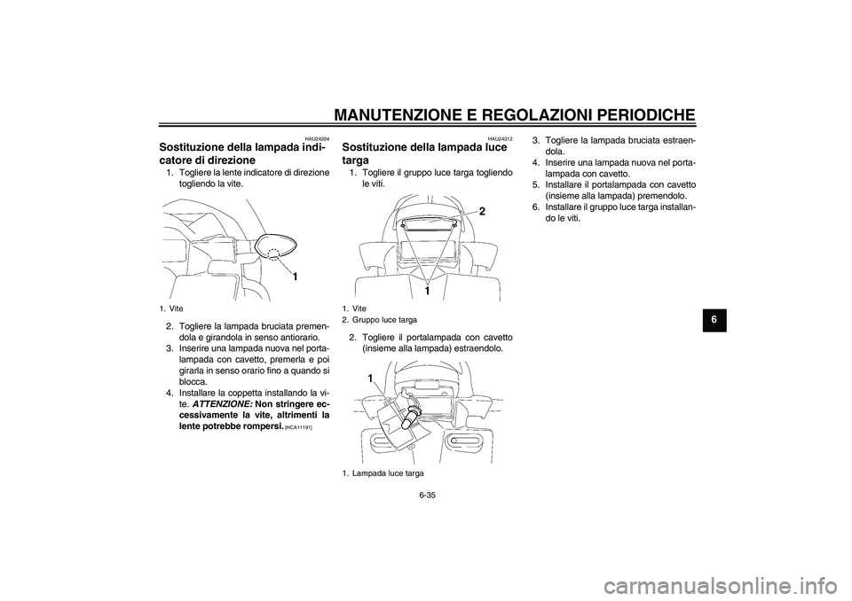 YAMAHA FZ1-N 2010 Manuale duso (in Italian) MANUTENZIONE E REGOLAZIONI PERIODICHE
6-35
6
HAU24204
Sostituzione della lampada indi-
catore di direzione 1. Togliere la lente indicatore di direzione
togliendo la vite.
2. Togliere la lampada brucia YAMAHA FZ1-N 2010 Manuale duso (in Italian) MANUTENZIONE E REGOLAZIONI PERIODICHE
6-35
6
HAU24204
Sostituzione della lampada indi-
catore di direzione 1. Togliere la lente indicatore di direzione
togliendo la vite.
2. Togliere la lampada brucia