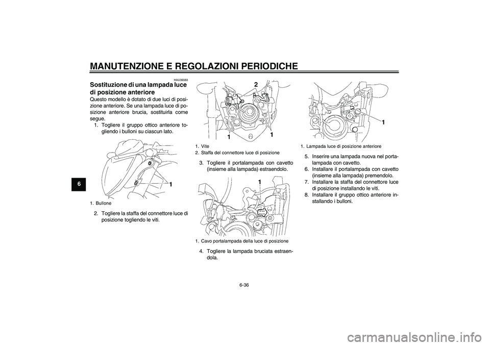 YAMAHA FZ1-N 2010 Manuale duso (in Italian) MANUTENZIONE E REGOLAZIONI PERIODICHE
6-36
6
HAU39383
Sostituzione di una lampada luce
di posizione anteriore Questo modello è dotato di due luci di posi-
zione anteriore. Se una lampada luce di po- YAMAHA FZ1-N 2010 Manuale duso (in Italian) MANUTENZIONE E REGOLAZIONI PERIODICHE
6-36
6
HAU39383
Sostituzione di una lampada luce
di posizione anteriore Questo modello è dotato di due luci di posi-
zione anteriore. Se una lampada luce di po-