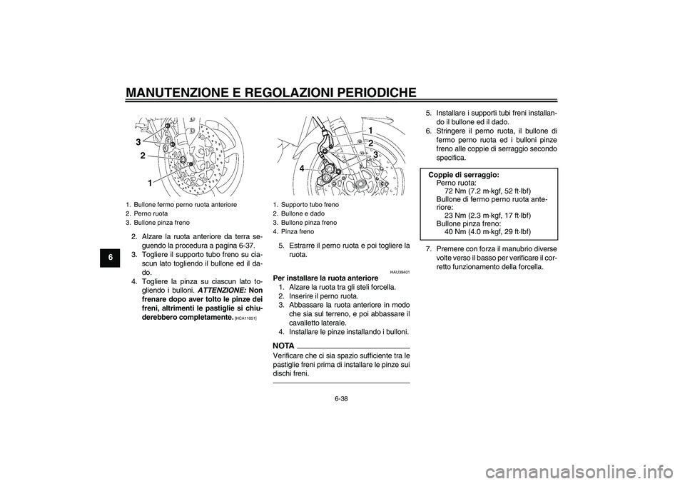 YAMAHA FZ1-N 2010 Manuale duso (in Italian) MANUTENZIONE E REGOLAZIONI PERIODICHE
6-38
6
2. Alzare la ruota anteriore da terra se-
guendo la procedura a pagina 6-37.
3. Togliere il supporto tubo freno su cia-
scun lato togliendo il bullone ed i YAMAHA FZ1-N 2010 Manuale duso (in Italian) MANUTENZIONE E REGOLAZIONI PERIODICHE
6-38
6
2. Alzare la ruota anteriore da terra se-
guendo la procedura a pagina 6-37.
3. Togliere il supporto tubo freno su cia-
scun lato togliendo il bullone ed i