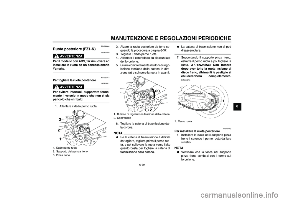 YAMAHA FZ1-N 2010 Manuale duso (in Italian) MANUTENZIONE E REGOLAZIONI PERIODICHE
6-39
6
HAU44800
Ruota posteriore (FZ1-N)
AVVERTENZA
HWA14840
Per il modello con ABS, far rimuovere ed
installare la ruota da un concessionario
Yamaha.
HAU25313
Pe YAMAHA FZ1-N 2010 Manuale duso (in Italian) MANUTENZIONE E REGOLAZIONI PERIODICHE
6-39
6
HAU44800
Ruota posteriore (FZ1-N)
AVVERTENZA
HWA14840
Per il modello con ABS, far rimuovere ed
installare la ruota da un concessionario
Yamaha.
HAU25313
Pe