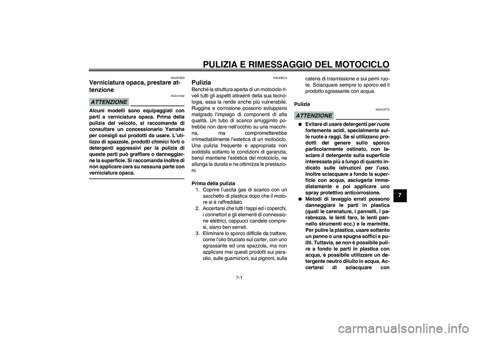 YAMAHA FZ1-N 2010 Manuale duso (in Italian) PULIZIA E RIMESSAGGIO DEL MOTOCICLO
7-1
7
HAU37833
Verniciatura opaca, prestare at-
tenzione ATTENZIONE
HCA15192
Alcuni modelli sono equipaggiati con
parti a verniciatura opaca. Prima della
pulizia de YAMAHA FZ1-N 2010 Manuale duso (in Italian) PULIZIA E RIMESSAGGIO DEL MOTOCICLO
7-1
7
HAU37833
Verniciatura opaca, prestare at-
tenzione ATTENZIONE
HCA15192
Alcuni modelli sono equipaggiati con
parti a verniciatura opaca. Prima della
pulizia de