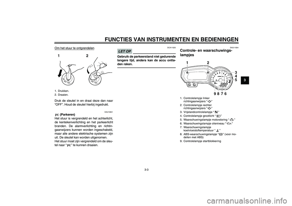 YAMAHA FZ1-N 2010  Instructieboekje (in Dutch) FUNCTIES VAN INSTRUMENTEN EN BEDIENINGEN
3-3
3
Om het stuur te ontgrendelenDruk de sleutel in en draai deze dan naar
“OFF”. Houd de sleutel hierbij ingedrukt.
DAU10941
 (Parkeren)
Het stuur is ver