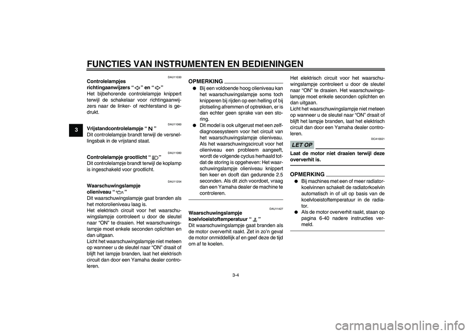 YAMAHA FZ1-N 2010  Instructieboekje (in Dutch) FUNCTIES VAN INSTRUMENTEN EN BEDIENINGEN
3-4
3
DAU11030
Controlelampjes 
richtingaanwijzers“” en“” 
Het bijbehorende controlelampje knippert
terwijl de schakelaar voor richtingaanwij-
zers naa
