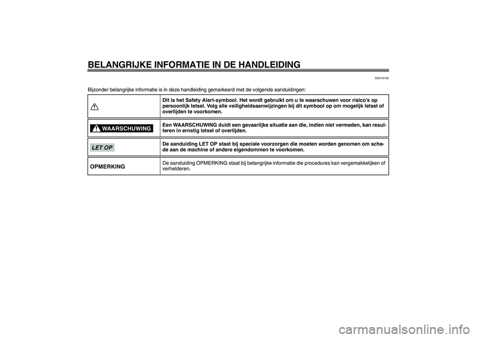 YAMAHA FZ1-N 2010  Instructieboekje (in Dutch) BELANGRIJKE INFORMATIE IN DE HANDLEIDING
DAU10132
Bijzonder belangrijke informatie is in deze handleiding gemarkeerd met de volgende aanduidingen:
Dit is het Safety Alert-symbool. Het wordt gebruikt o