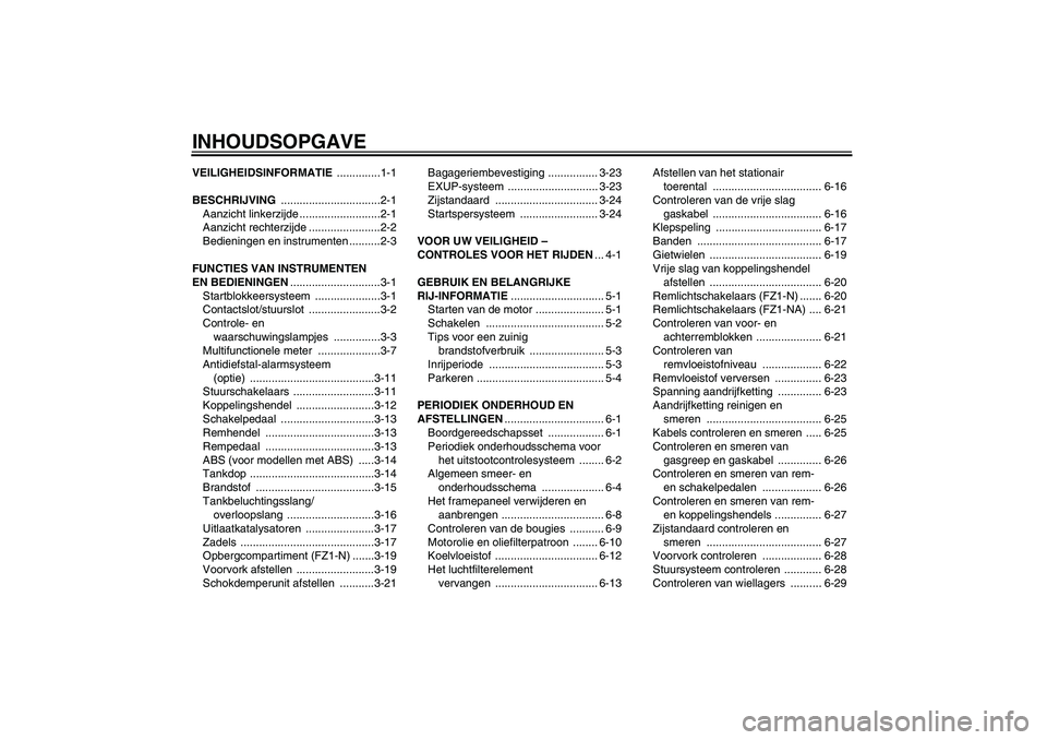 YAMAHA FZ1-N 2010  Instructieboekje (in Dutch) INHOUDSOPGAVEVEILIGHEIDSINFORMATIE ..............1-1
BESCHRIJVING ................................2-1
Aanzicht linkerzijde ..........................2-1
Aanzicht rechterzijde .......................2-